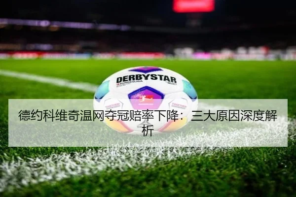 德约科维奇温网夺冠赔率下降：三大原因深度解析