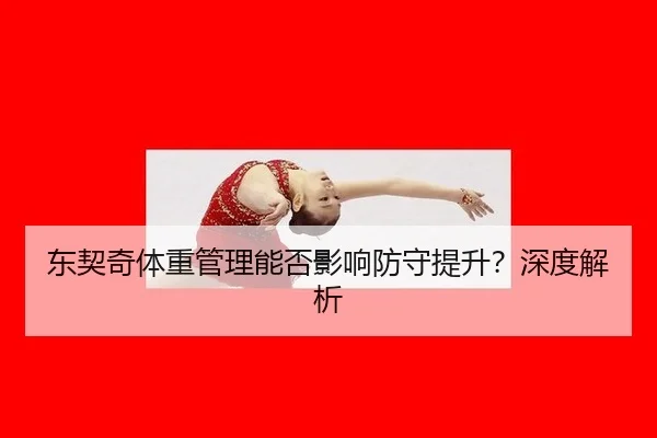 东契奇体重管理能否影响防守提升?深度解析